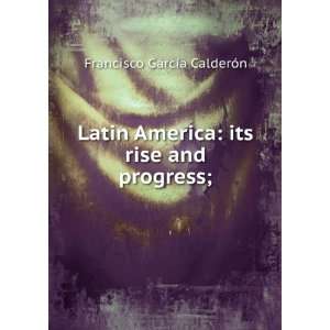  Latin America its rise and progress; Francisco GarcÃ­a 