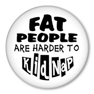 FAT PEOPLE ARE HARDER TO KIDNAP Funny Pins Button Badge  
