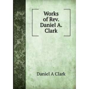  Works of Rev. Daniel A. Clark Daniel A Clark Books