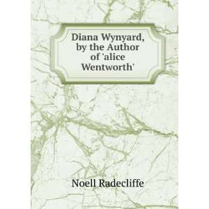 Diana Wynyard, by the Author of alice Wentworth. Noell Radecliffe 