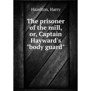   of the mill, or, Captain Haywards body guard Harry Hazelton Books