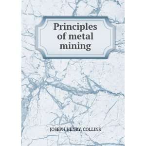  Principles of metal mining JOSEPH HENRY. COLLINS Books