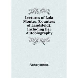  Lectures of Lola Montez (Countess of Landsfeld) Including 