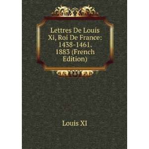  Louis Xi, Roi De France 1438 1461. 1883 (French Edition) Louis XI