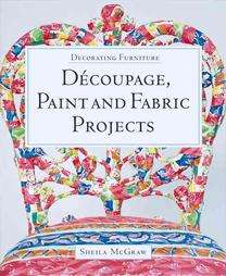 Decorating Furniture Decoupage, Paint and Fabric Projects by Sheila 