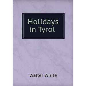  Holidays in Tyrol . Walter White Books