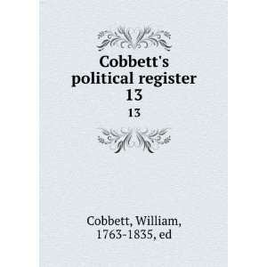   Cobbetts political register. 13 William, 1763 1835, ed Cobbett